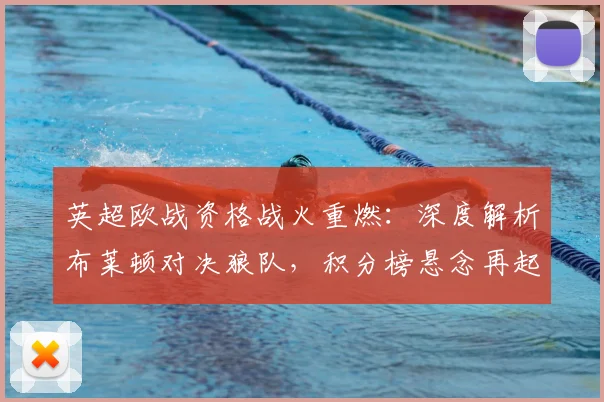 英超欧战资格战火重燃：深度解析布莱顿对决狼队，积分榜悬念再起！
