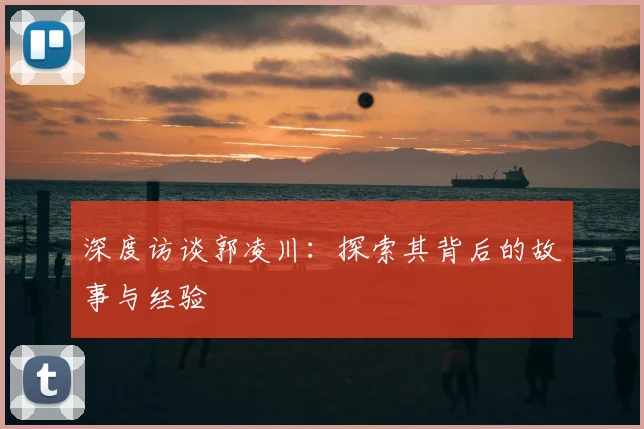 深度访谈郭凌川：探索其背后的故事与经验