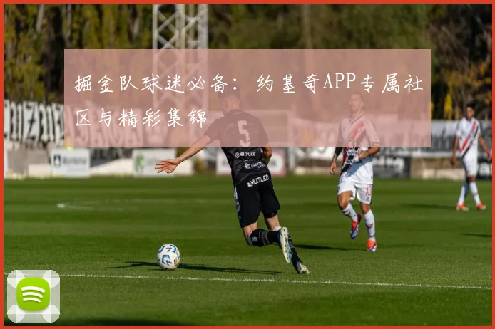 掘金队球迷必备：约基奇APP专属社区与精彩集锦