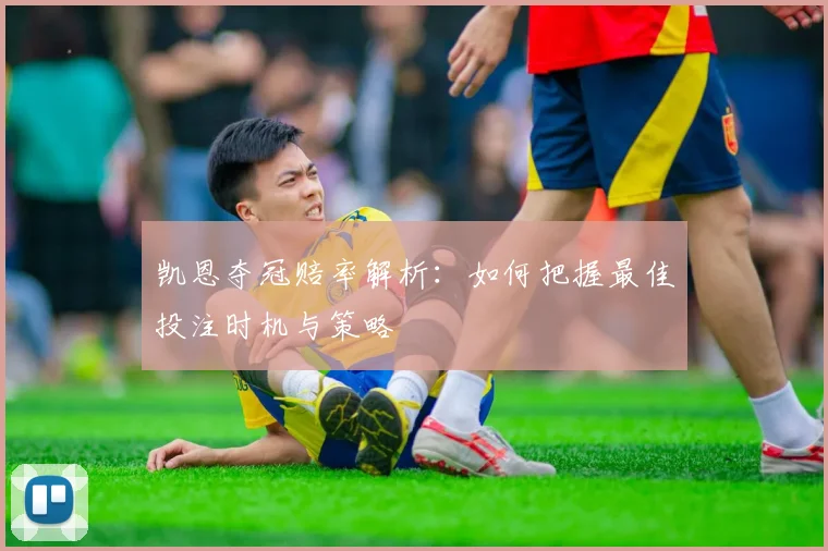 凯恩夺冠赔率解析：如何把握最佳投注时机与策略