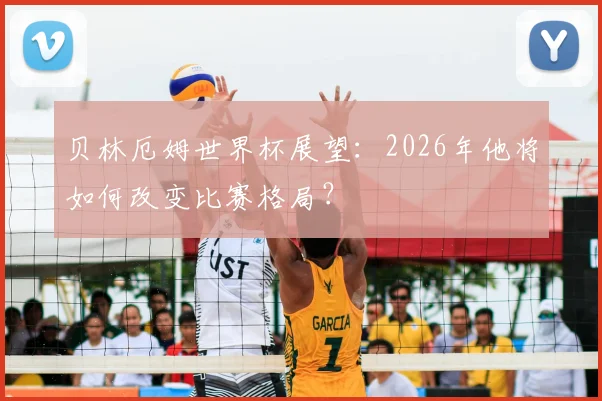 贝林厄姆世界杯展望：2026年他将如何改变比赛格局？
