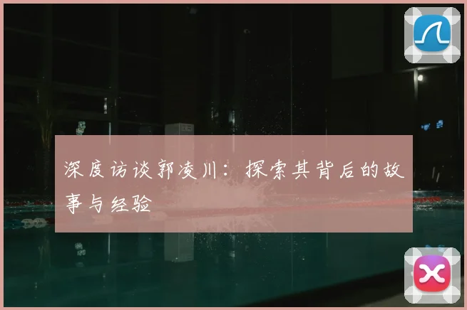 深度访谈郭凌川：探索其背后的故事与经验