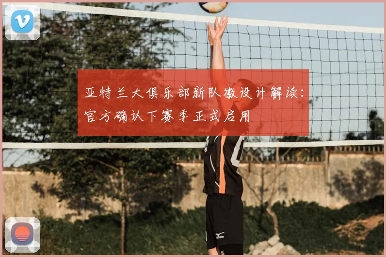 亚特兰大俱乐部新队徽设计解读：官方确认下赛季正式启用