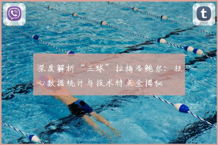 深度解析“三球”拉梅洛鲍尔：核心数据统计与技术特点全揭秘