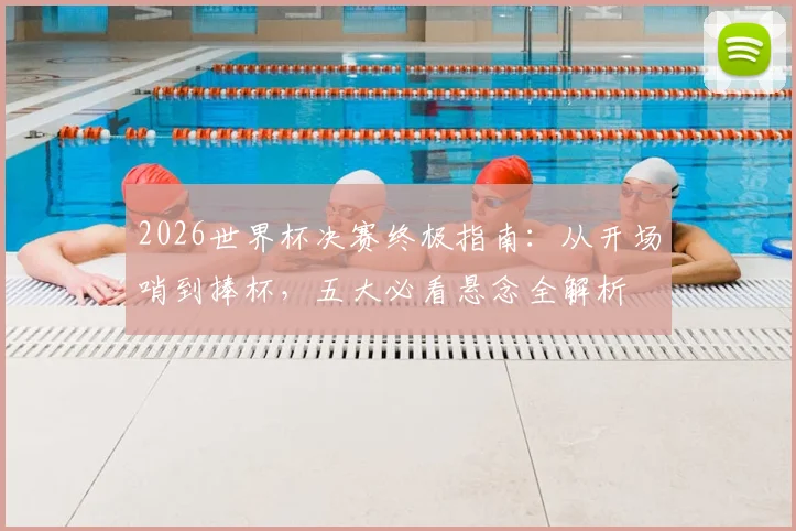 2026世界杯决赛终极指南：从开场哨到捧杯，五大必看悬念全解析