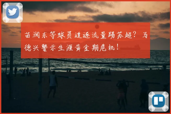 苗润东等球员追逐流量踢苏超？马德兴警示生涯黄金期危机！