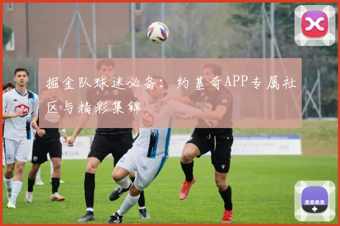 掘金队球迷必备：约基奇APP专属社区与精彩集锦