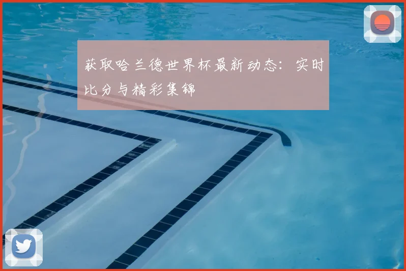 获取哈兰德世界杯最新动态：实时比分与精彩集锦