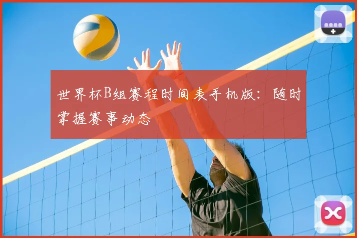 世界杯B组赛程时间表手机版：随时掌握赛事动态