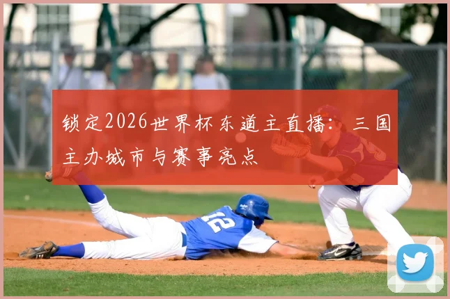 锁定2026世界杯东道主直播：三国主办城市与赛事亮点