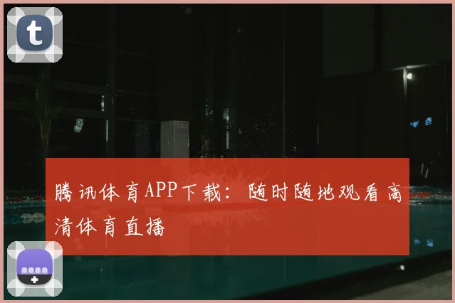 腾讯体育APP下载：随时随地观看高清体育直播