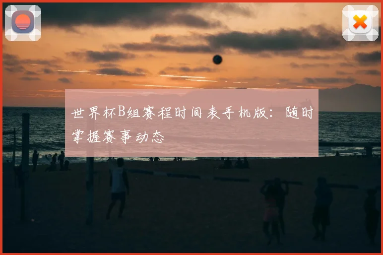 世界杯B组赛程时间表手机版：随时掌握赛事动态