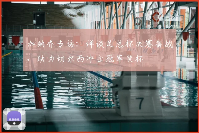 加纳乔专访：详谈足总杯决赛备战，助力切尔西冲击冠军奖杯