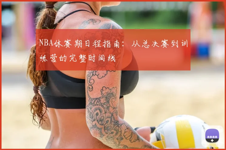 NBA休赛期日程指南：从总决赛到训练营的完整时间线