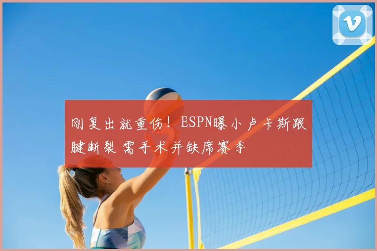 刚复出就重伤！ESPN曝小卢卡斯跟腱断裂 需手术并缺席赛季