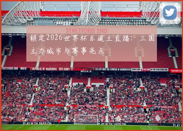 锁定2026世界杯东道主直播：三国主办城市与赛事亮点